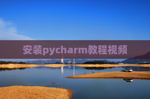 安装pycharm教程视频 安装pycharm教程视频